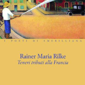 TENERI TRIBUTI ALLA FRANCIA  di Rainer Maria Rilke - I POETI DI SMERILLIANA  a cura di Enrico D'Angelo